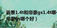 遠景1.4t和帝豪gs1.4t哪一個好(遠景s1和帝豪gs哪個好)