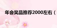 年會獎品推薦2000左右(年會獎品推薦)