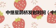 中繼星鵲橋發射時間(中繼星鵲橋發射)