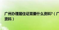 廣州辦理居住證需要什么資料?(廣州辦理居住證需要什么資料)