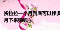 貨拉拉一個月到底可以掙多少錢(貨拉拉一個月下來賺錢)