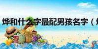 燁和什么字最配男孩名字(燁和什么字最配)