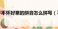 不懷好意的拼音怎么拼寫(不懷好意的拼音)