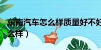 東南汽車怎么樣質量好不好dx5(東南汽車怎么樣)