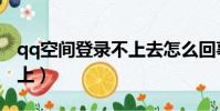 qq空間登錄不上去怎么回事(qq空間登陸不上)