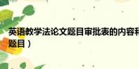 英語教學法論文題目審批表的內容和要求(英語教學法論文題目)