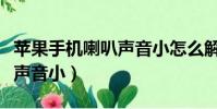 蘋果手機喇叭聲音小怎么解決(華為手機喇叭聲音小)