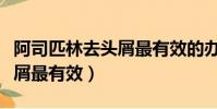 阿司匹林去頭屑最有效的辦法(阿司匹林去頭屑最有效)