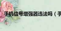 手機信號增強器違法嗎(手機信號增強器)