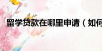 留學貸款在哪里申請(如何申請留學貸款)