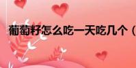 葡萄籽怎么吃一天吃幾個(葡萄籽怎么吃)