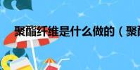 聚酯纖維是什么做的(聚酯纖維是什么)