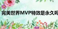 完美世界MVP特效是永久嗎(完美世界mv)