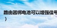 路由器綁電池可以增強信號嗎(路由器綁電池)