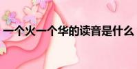 一個火一個華的讀音是什么(一個火一個華)