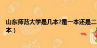 山東師范大學是幾本?是一本還是二本?(山東師范大學是幾本)