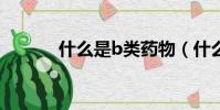 什么是b類藥物(什么是blog)