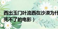 西出玉門葉流西在沙漠為什么死不了(怎么都死不了的電影)