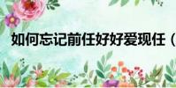 如何忘記前任好好愛現任(如何忘記前任)