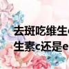 去斑吃維生c還是維e什么牌子好（祛斑吃維生素c還是e）