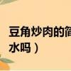 豆角炒肉的簡單做法視頻（豆角炒肉豆角用焯水嗎）