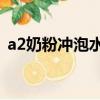 a2奶粉沖泡水溫（a2奶粉沖泡不低于70度）