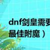 dnf劍皇需要附魔屬性攻擊嗎（dnf劍皇平民最佳附魔）