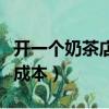 開一個奶茶店成本費用預算表（開一個奶茶店成本）