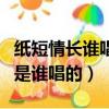 紙短情長誰唱的好聽女版（紙短情長原唱女聲是誰唱的）