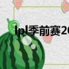 lpl季前賽2023啥時候開始（lpl季前賽）