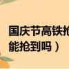 國慶節高鐵搶票一般能搶到嗎（高鐵搶票一般能搶到嗎）