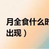 月全食什么時候出現紅月亮（月全食什么時候出現）