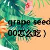grape seed12000怎么吃（grapeseed19000怎么吃）