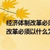 經濟體制改革必須以什么為重點實現產權有效期（經濟體制改革必須以什么為重點）