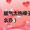 暖氣太熱嗓子上火吃什么藥（暖氣太熱上火怎么辦）