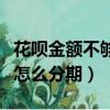 花唄金額不夠怎么分期買蘋果（花唄金額不夠怎么分期）