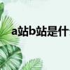 a站b站是什么關系（a站b站指的是什么）
