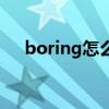 boring怎么讀音英語（boring怎么讀）