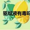 驅蚊液有毒嗎 副作用大嗎（驅蚊液有毒嗎）