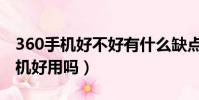 360手機好不好有什么缺點什么優點(360手機好用嗎)
