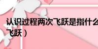 認識過程兩次飛躍是指什么(認識過程的兩次飛躍)