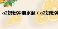 a2奶粉沖泡水溫(a2奶粉沖泡不低于70度)