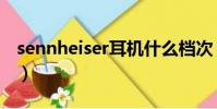 sennheiser耳機什么檔次(sennheiser耳機)