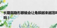 長期戴隱形眼鏡會讓角膜越來越薄嗎(長期戴隱形眼鏡會瞎嗎)