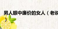 男人眼中廉價的女人(老說沒錢的男人啥心態)