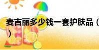 麥吉麗多少錢一套護膚品(麥吉麗多少錢一套)