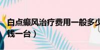 白點癲風治療費用一般多少錢(308激光多少錢一臺)