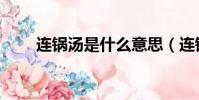 連鍋湯是什么意思(連鍋湯的做法)