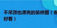 不吊頂也漂亮的裝修圖(客廳不吊頂怎么裝修好看)