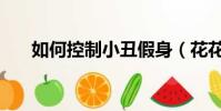 如何控制小丑假身(花花怎么控小丑)